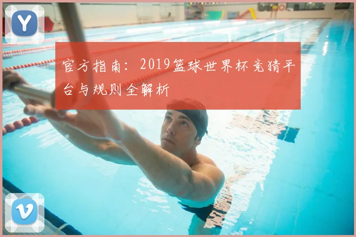 官方指南：2019篮球世界杯竞猜平台与规则全解析