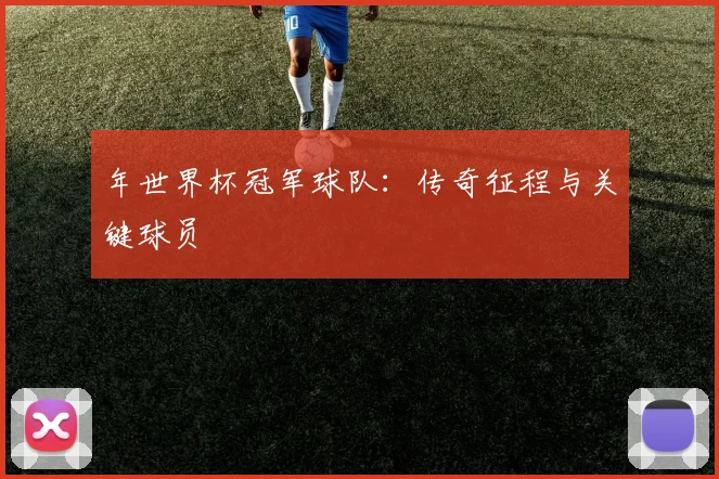 年世界杯冠军球队:传奇征程与关键球员