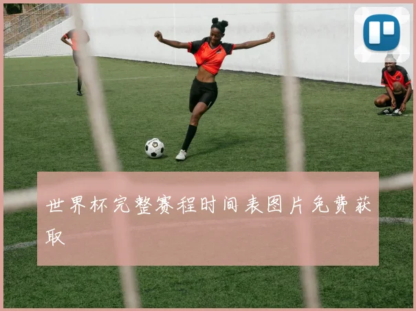 世界杯完整赛程时间表图片免费获取