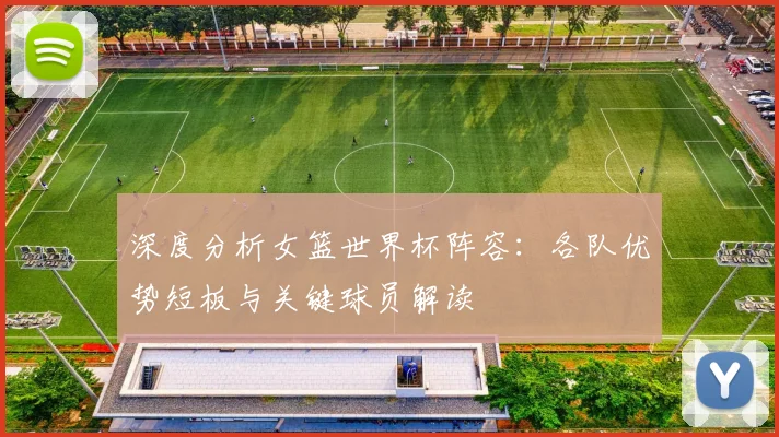 深度分析女篮世界杯阵容：各队优势短板与关键球员解读