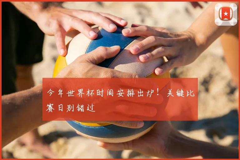 今年世界杯时间安排出炉！关键比赛日别错过