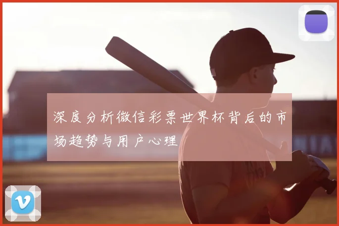 深度分析微信彩票世界杯背后的市场趋势与用户心理