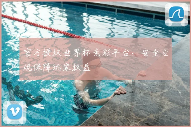 官方授权世界杯竞彩平台，安全合规保障玩家权益