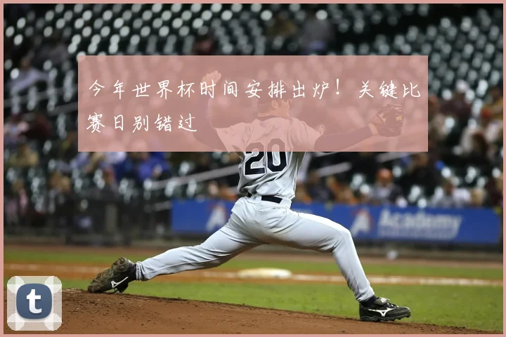 今年世界杯时间安排出炉！关键比赛日别错过